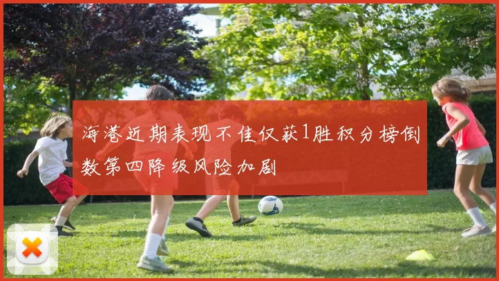 海港近期表现不佳仅获1胜积分榜倒数第四降级风险加剧
