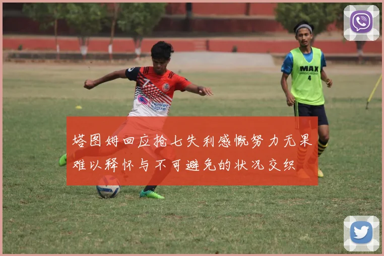 塔图姆回应抢七失利感慨努力无果难以释怀与不可避免的状况交织