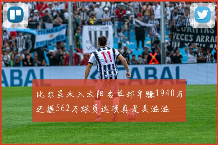 比尔虽未入太阳名单却年赚1940万还握562万球员选项真是美滋滋