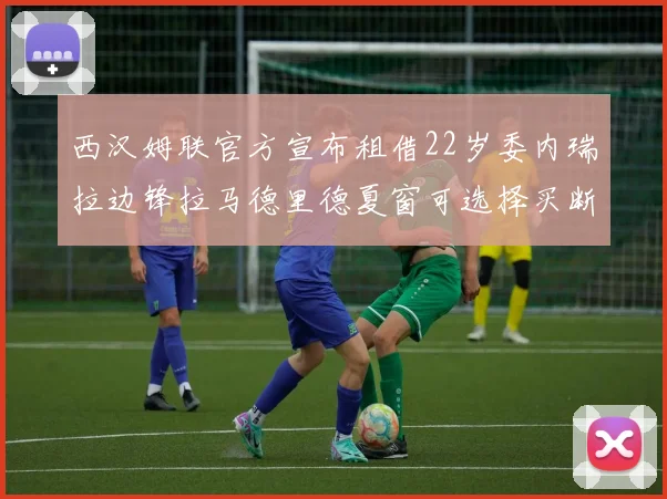西汉姆联官方宣布租借22岁委内瑞拉边锋拉马德里德夏窗可选择买断